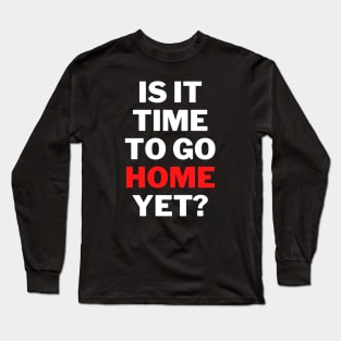 is It Time To Go Home Yet Fun Work Quote Classic T-Shirt Long Sleeve T-Shirt